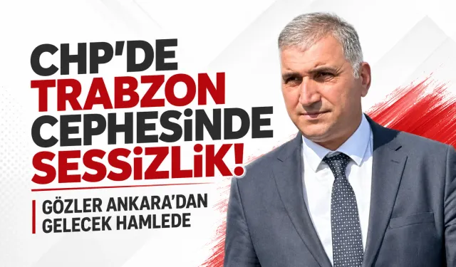 CHP’de Trabzon cephesinde sessizlik! Gözler Ankara’dan gelecek hamlede