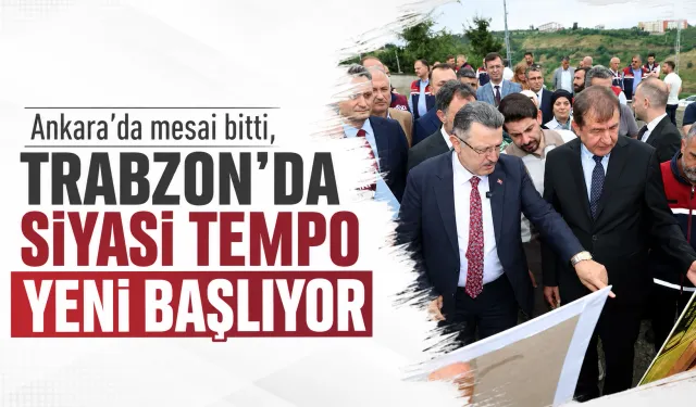 Ankara'da mesai bitti, Trabzon'da siyasi tempo yeni başlıyor