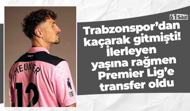 Trabzonspor’dan kaçarak gitmişti! İlerleyen yaşına rağmen Premier Lig’e transfer oldu