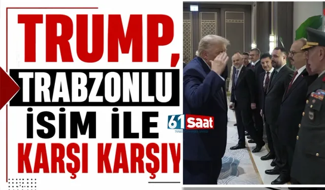 Trump, Trabzonlu isim ile karşı karşıya