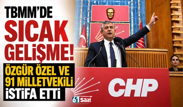 TBMM'de sıcak gelişme! Özgür Özel ve 91 milletvekili istifa etti