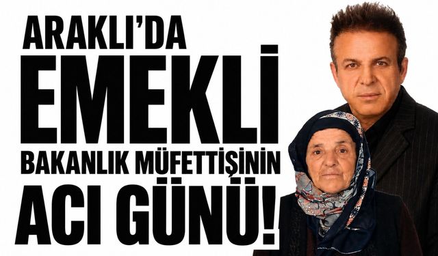 Araklı’da emekli bakanlık müfettişinin acı günü!