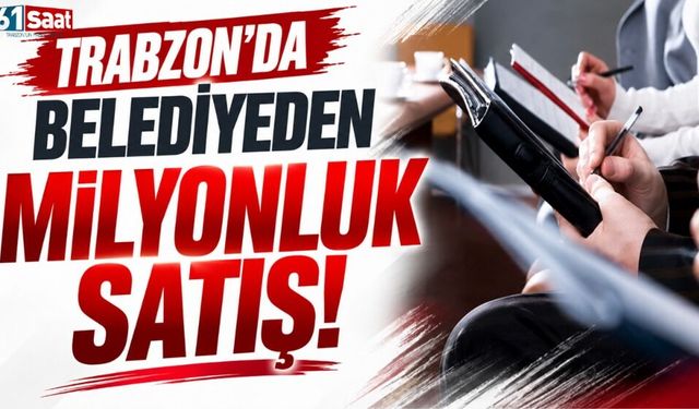 Trabzon'da belediyeden milyonluk satış!