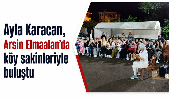 Ayla Karacan, Arsin Elmaalan’da köy sakinleriyle buluştu
