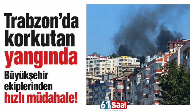 Trabzon’da korkutan yangında Büyükşehir ekiplerinden hızlı müdahale!