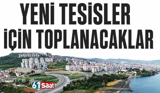 Yeni tesisler için toplanacaklar!