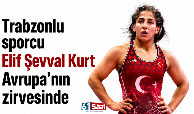 Trabzonlu sporcu Elif Şevval Kurt avrupa’nın zirvesinde
