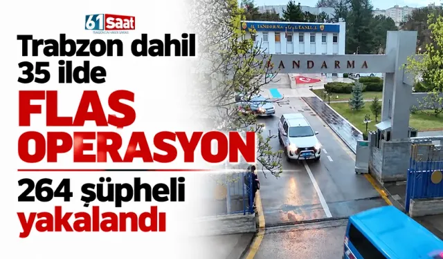 Trabzon dahil 35 ilde flaş operasyon: 264 şüpheli yakalandı