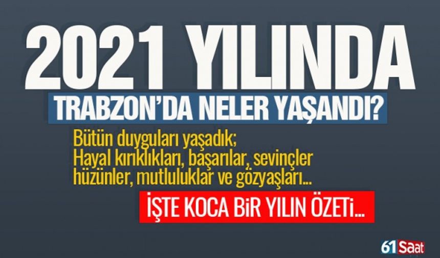 2021 Yılında Trabzon'da neler oldu! İşte 2021 yılı özeti...