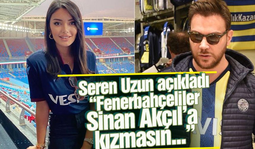 Seren Uzun: Fenerbahçeliler, Sinan Akçıl'a kızmasınlar