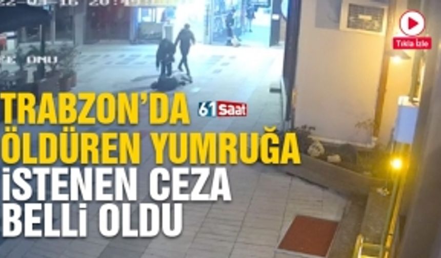 Trabzon’da öldüren yumruğa istenen ceza belli oldu!