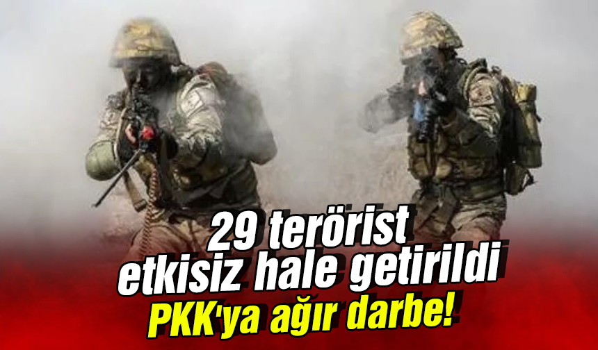 PKK'ya ağır darbe! 29 terörist etkisiz hale getirildi