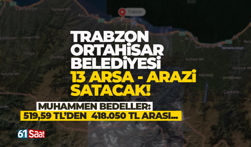 Trabzon Ortahisar Belediyesi 13 adet arsa - arazi satacak!