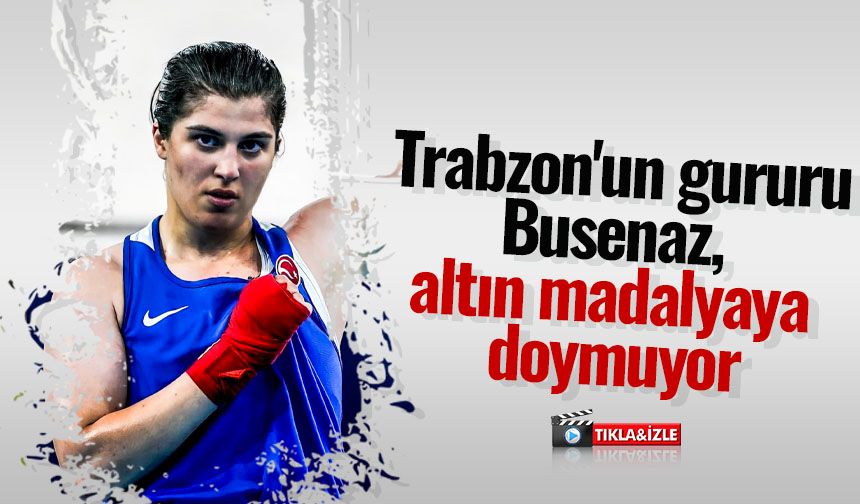 Trabzon'un gururu Busenaz, altın madalyaya doymuyor