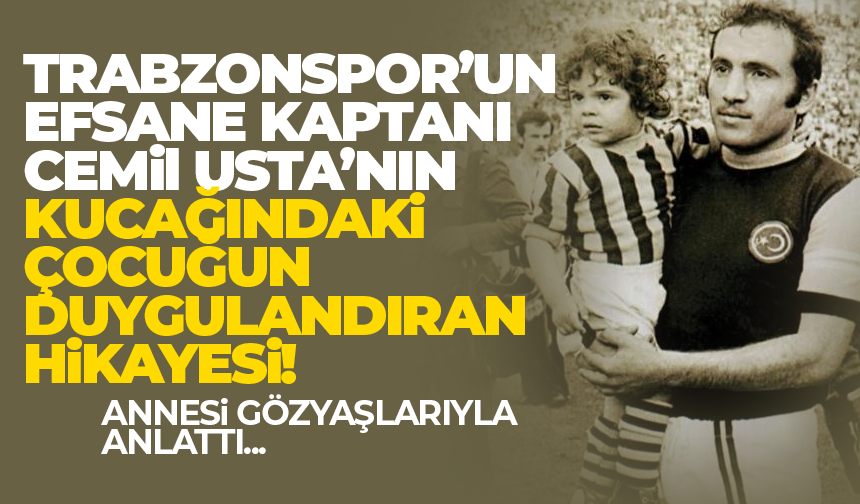Trabzonspor'un efsane kaptanı Cemil Usta'nın kucağındaki çocuğun hikayesi...