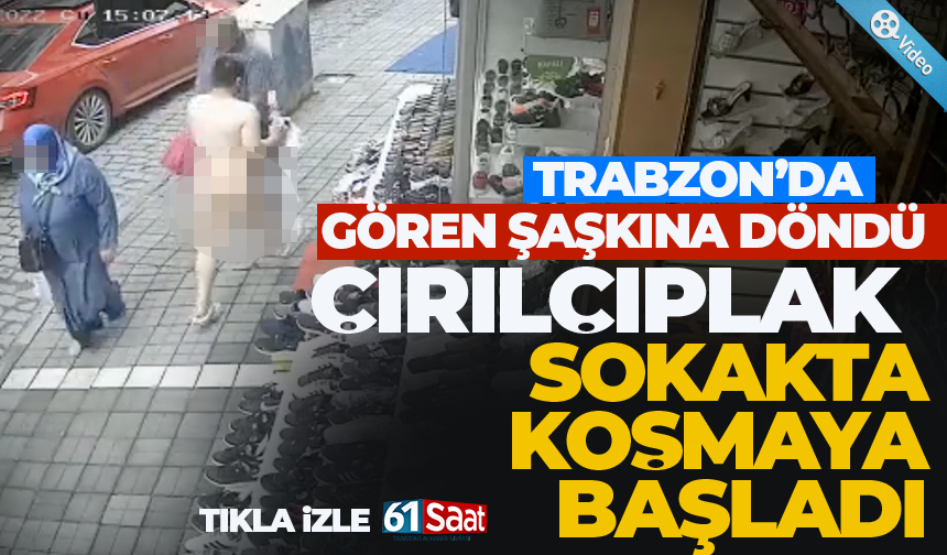 Trabzon'da çırılçıplak koşan adam güvenlik kameralarına yansıdı!