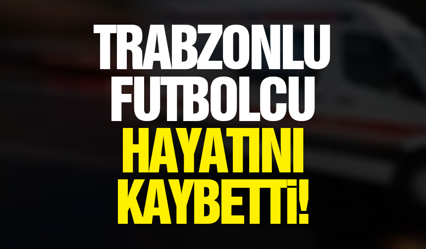 Trabzonlu futbolcu hayatını kaybetti