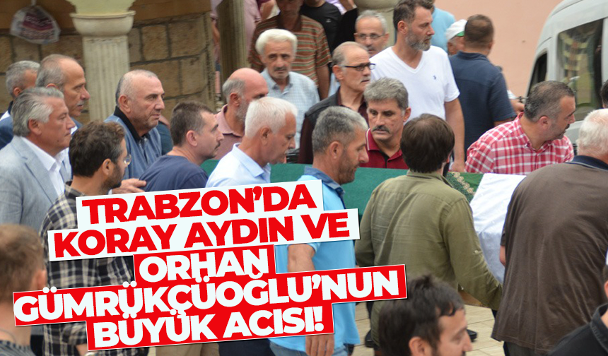 Koray Aydın, Orhan Fevzi Gümrükçüoğlu ve Recep Köksal'ın acı günü...