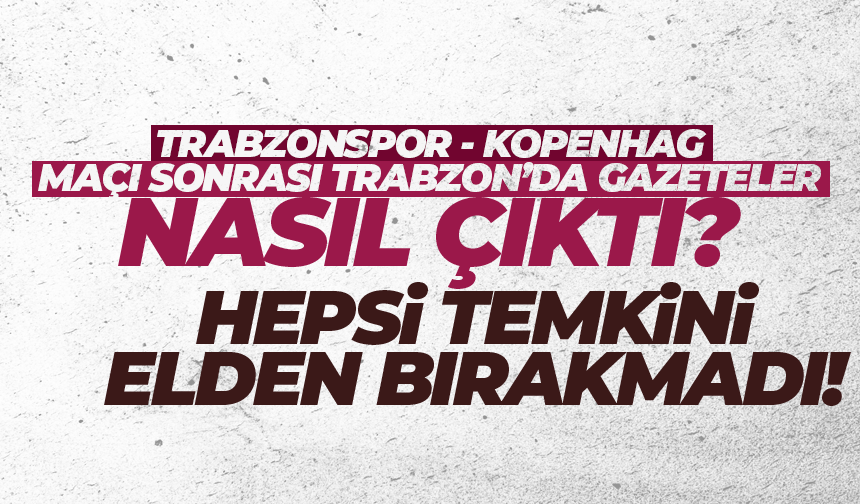 Trabzonspor - Kopenhag maçı sonrası Gazete Manşetleri...