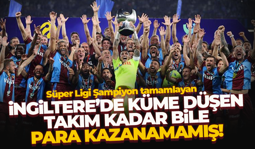 Süper Lig Şampiyonu Trabzonspor, İngiltere'de küme düşen takım kadar bile kazanamamış...