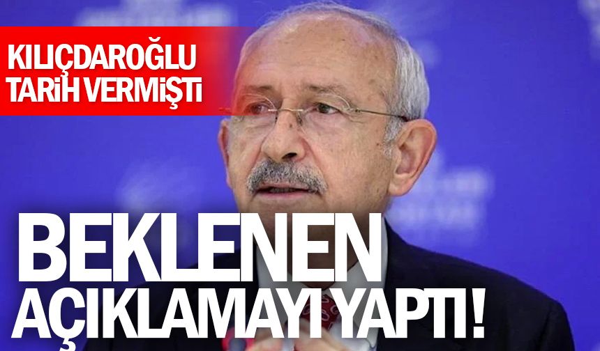 Kılıçdaroğlu tarih vermişti! Beklenen açıklamayı yaptı