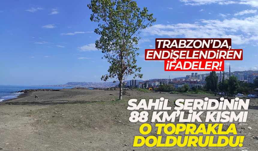 Trabzon'da 88 km'lik sahil alanı, tarım toprağı ile dolduruldu!