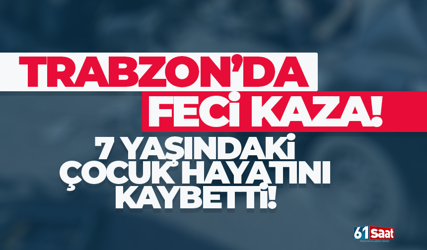 Trabzon'da 7 yaşındaki çocuk, kazada hayatını kaybetti!