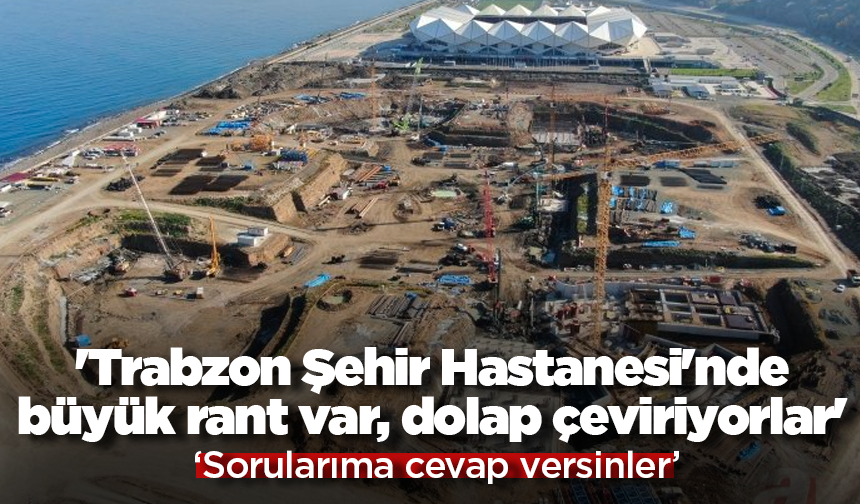 'Trabzon Şehir Hastanesi'nde büyük rant var'