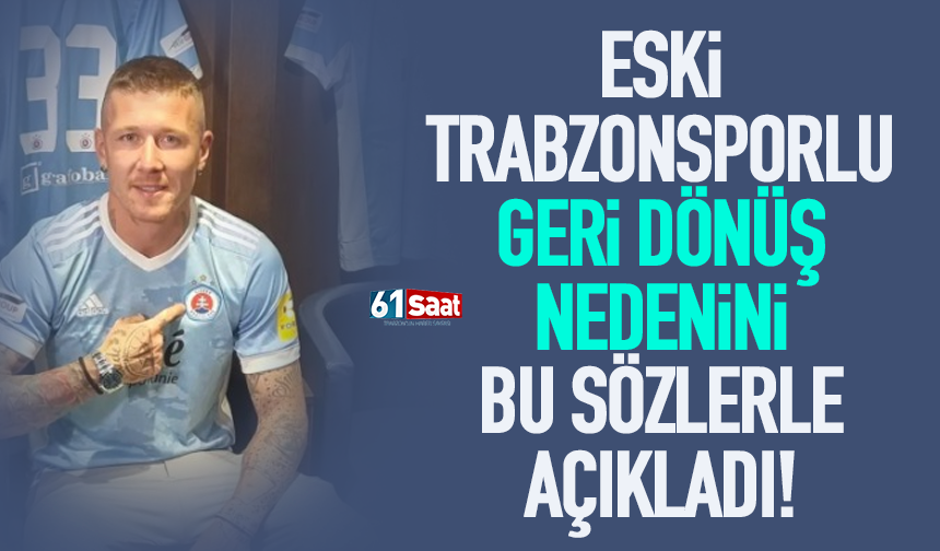 Eski Trabzonsporlu geri dönüş nedenini böyle açıkladı...