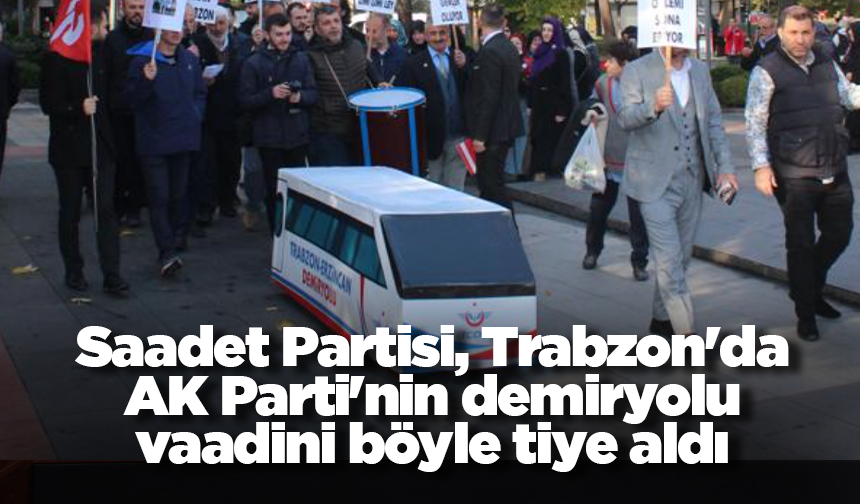 Saadet Partisi, Trabzon'da AK Parti'nin demiryolu vaadini böyle tiye aldı