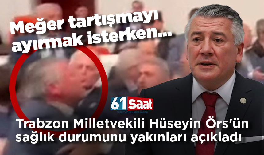 Trabzon Milletvekili Hüseyin Örs'ün sağlık durumun iyi olduğu açıklandı