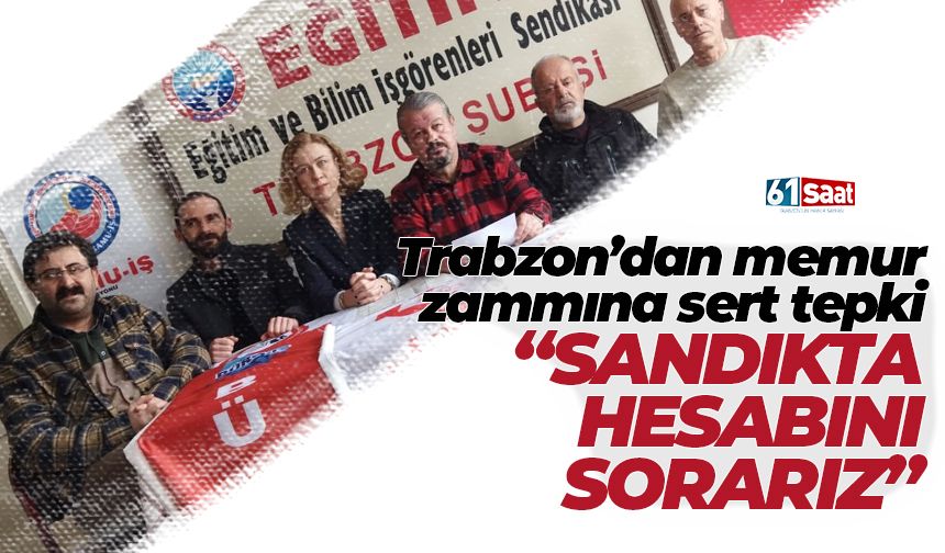 Trabzon'dan memur zammına sert tepki 'Sandıkta hesabını sorarız'