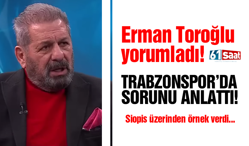 Erman Toroğlu Trabzonspor'daki sorunu anlattı ve Siopis üzerinden örnek verdi