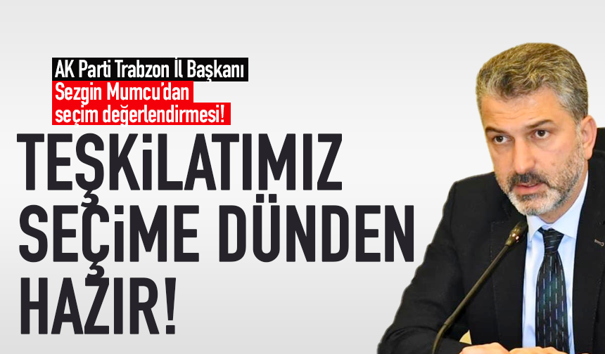 AK Parti Trabzon İl Başkanı Sezgin Mumcu'dan seçim değerlendirmesi!