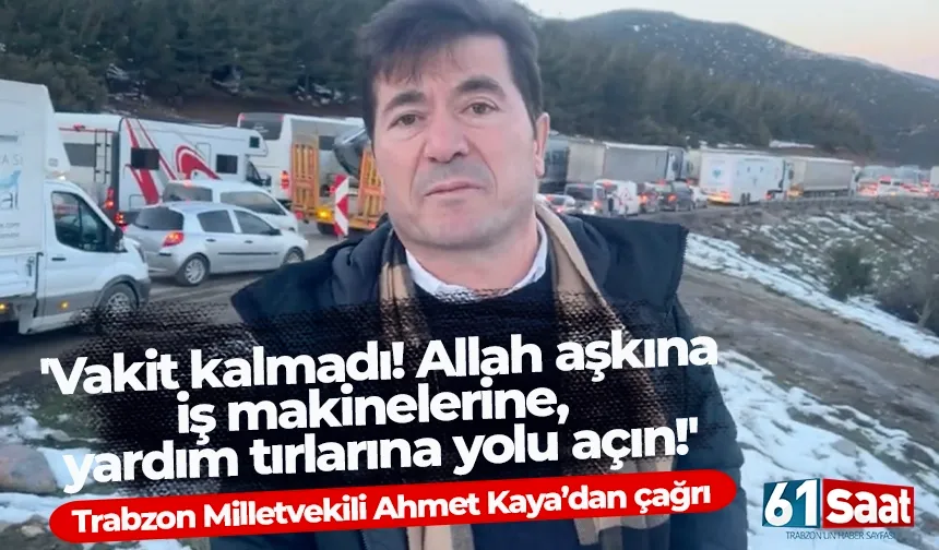 Trabzon Milletvekili Ahmet Kaya, 'Vakit kalmadı! Allah aşkına iş makinelerine, yardım tırlarına yolu açın!'
