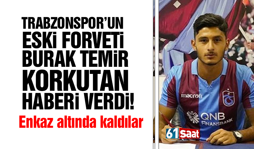 Trabzonspor’un eski forveti Burak Temir korkutan haberi verdi!
