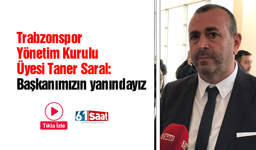 Trabzonspor Yönetim Kurulu Üyesi Taner Saral: Başkanımızın yanındayız