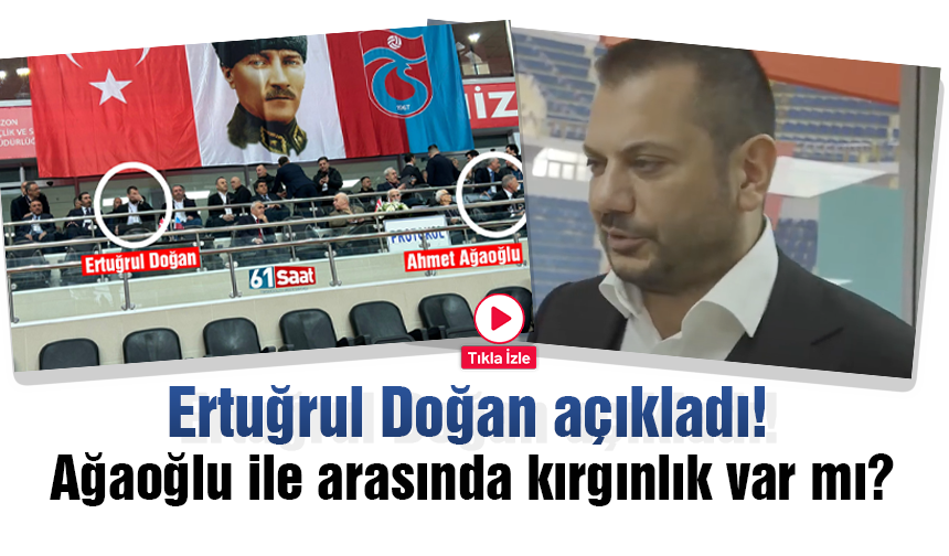 Ertuğrul Doğan yanıtladı! Ağaoğlu ile arasında kırgınlık var mı?