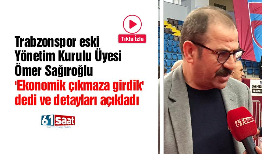 Trabzonspor eski Yönetim Kurulu Üyesi Ömer Sağıroğlu 'Ekonomik çıkmaza girdik' dedi ve detayları açıkladı