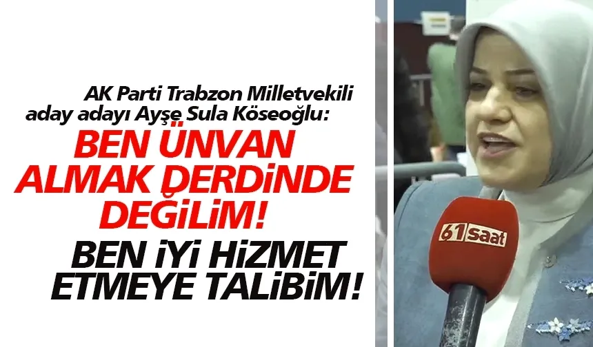 AK Parti Trabzon Milletvekili aday adayı Ayşe Sula Köseoğlu: Ünvan alma peşinde değilim!