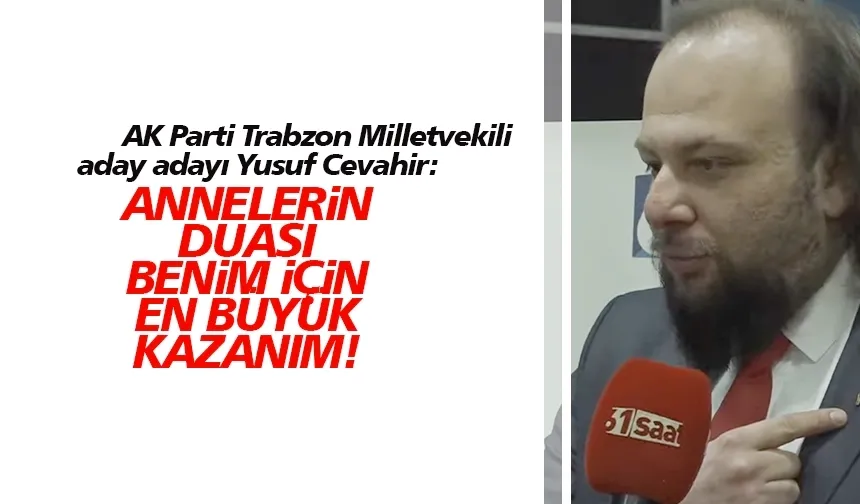 AK Parti Trabzon Milletvekili aday adayı Yusuf Cevahir, annelerin duası benim için en büyük kazanım!