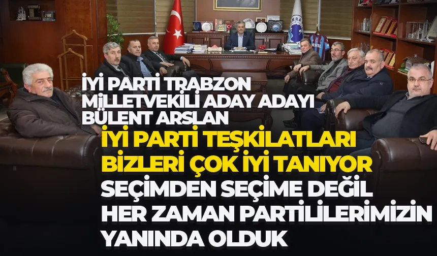 İYİ Parti Trabzon Milletvekili aday adayı Bülent Arslan, 18 ilçede çalışmalarda bulundu!