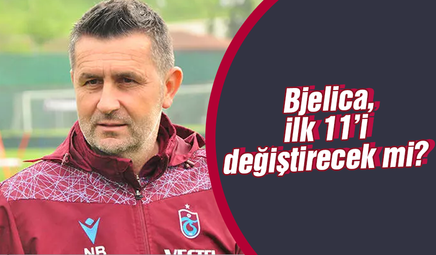 Bjelica ilk 11’i değiştirecek mi?