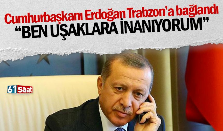 Cumhurbaşkanı Erdoğan Trabzon'a bağlandı 'Ben uşaklara inanıyorum'
