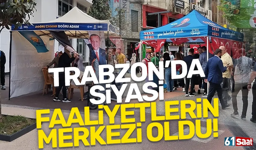 Trabzon'da siyasi faaliyetlerin merkezi oldu!