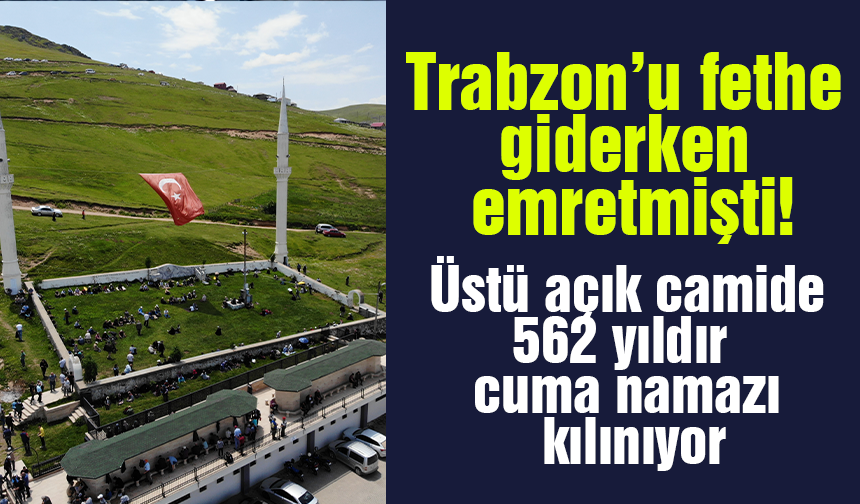 Trabzon'u fethe giderken emretmişti! 562 yıldır Cuma namazı kılınıyor