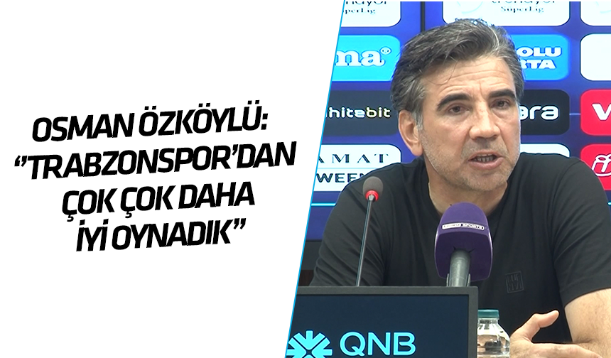 Osman Özköylü: ''Trabzonspor'dan çok çok daha iyi oynadık!''