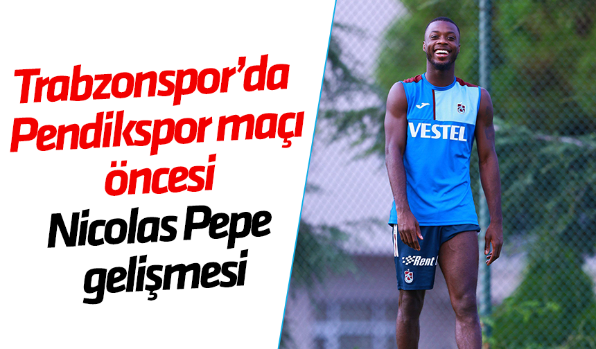 Trabzonspor’da Pendikspor maçı öncesi Nicolas Pepe gelişmesi