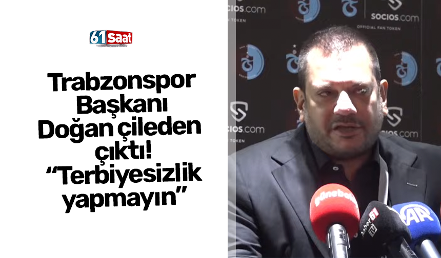Trabzonspor Başkanı Doğan çileden  çıktı! “Terbiyesizlik yapmayın”
