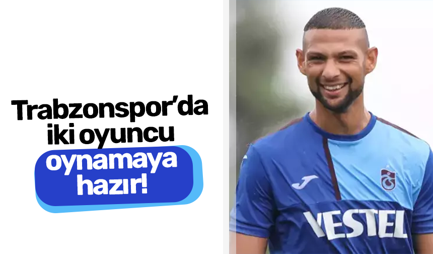 Trabzonspor'da iki oyuncu oynamaya hazır!